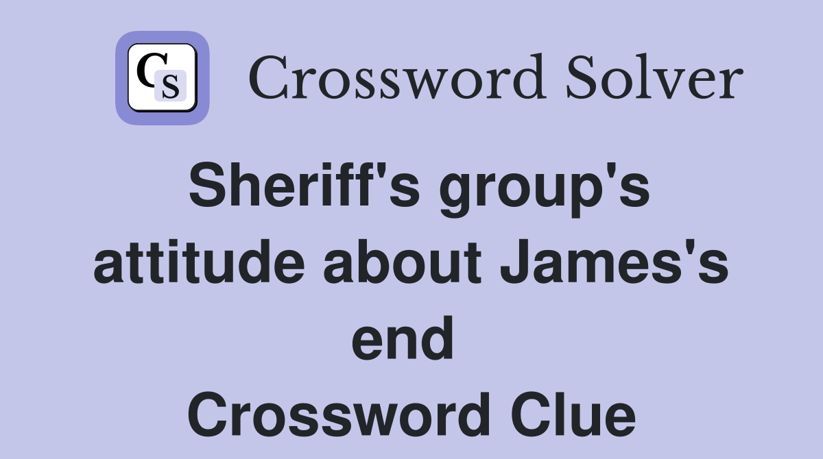 Sheriff's group's attitude about James's end  Crossword Clue