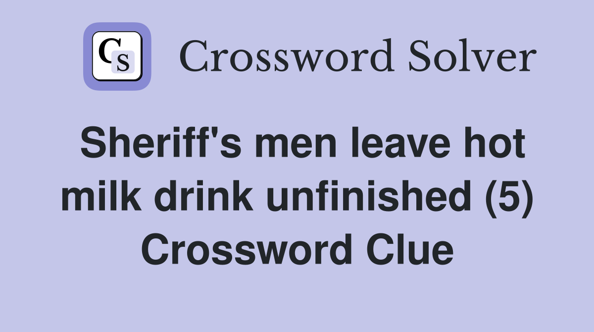 Sheriff's men leave hot milk drink unfinished (5) Crossword Clue