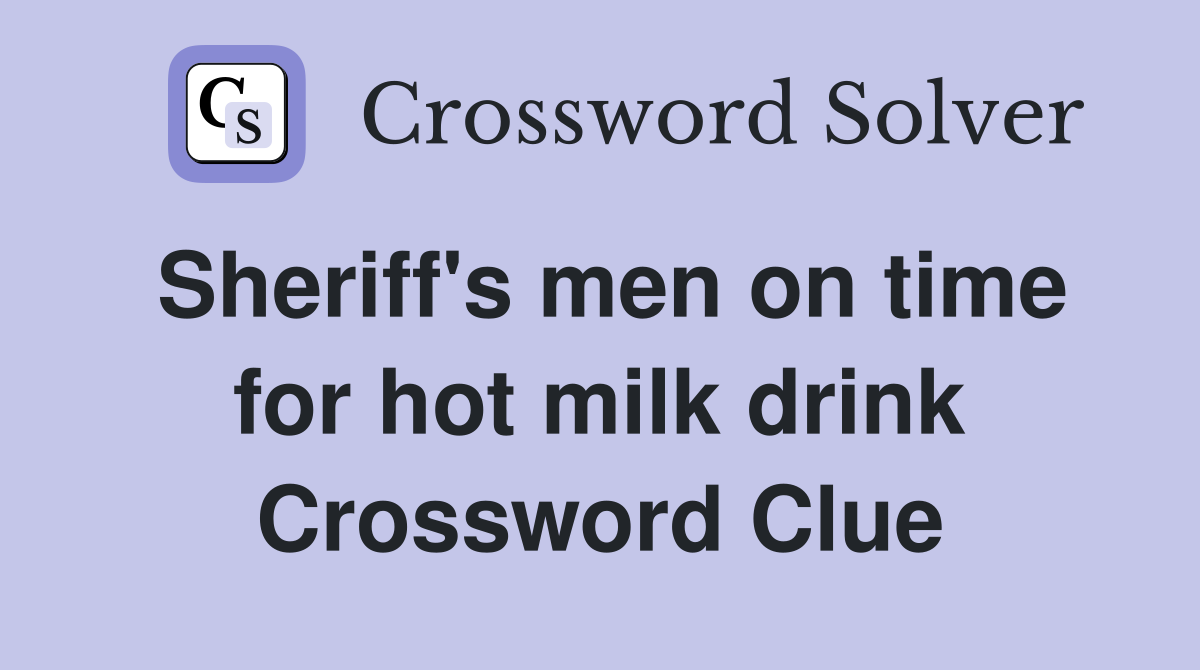 Sheriff's men on time for hot milk drink Crossword Clue