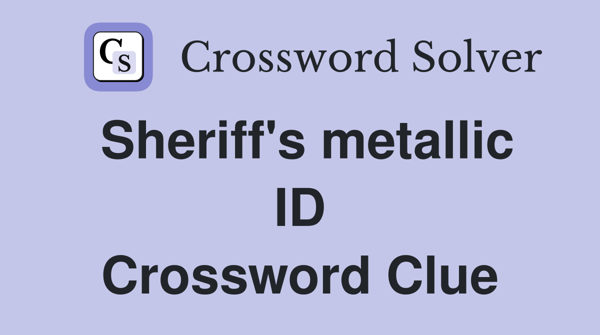 Sheriff's metallic ID Crossword Clue