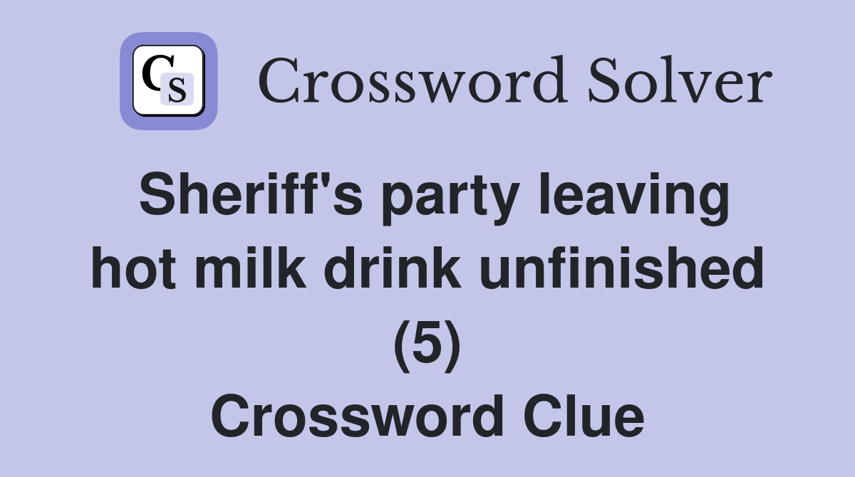 Sheriff's party leaving hot milk drink unfinished (5) Crossword Clue