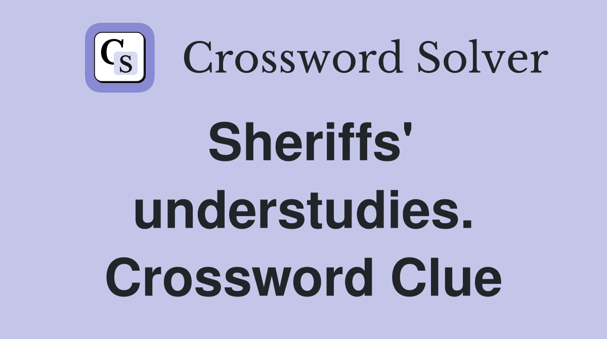 Sheriffs' understudies. Crossword Clue