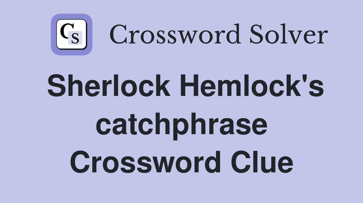 Sherlock Hemlock's catchphrase Crossword Clue