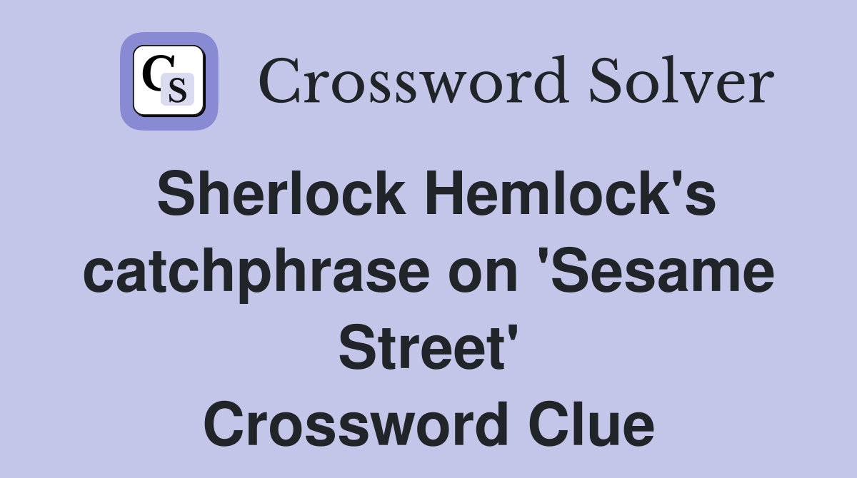 Sherlock Hemlock's catchphrase on 'Sesame Street' Crossword Clue