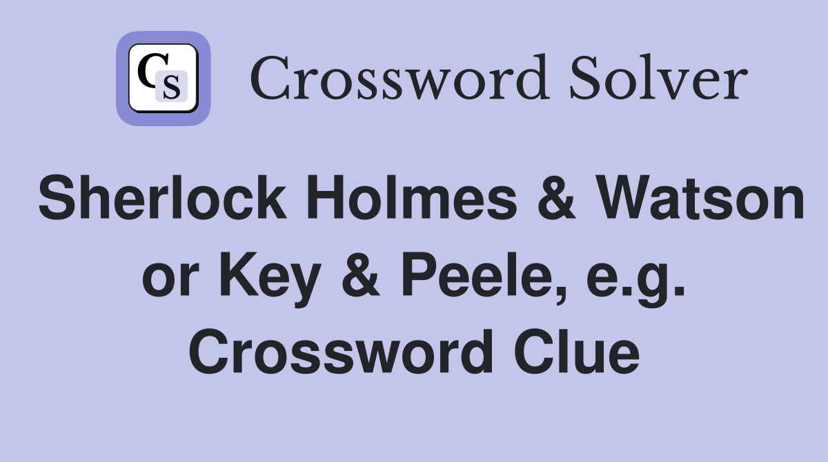 Sherlock Holmes & Watson or Key & Peele, e.g. Crossword Clue