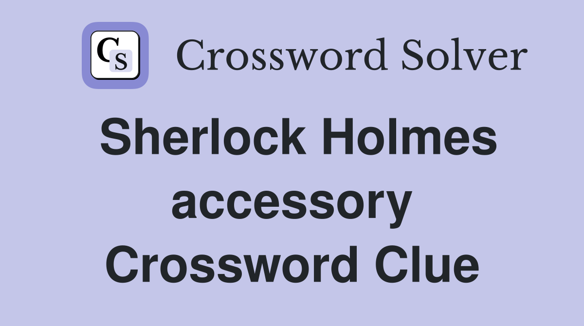 Sherlock Holmes accessory Crossword Clue