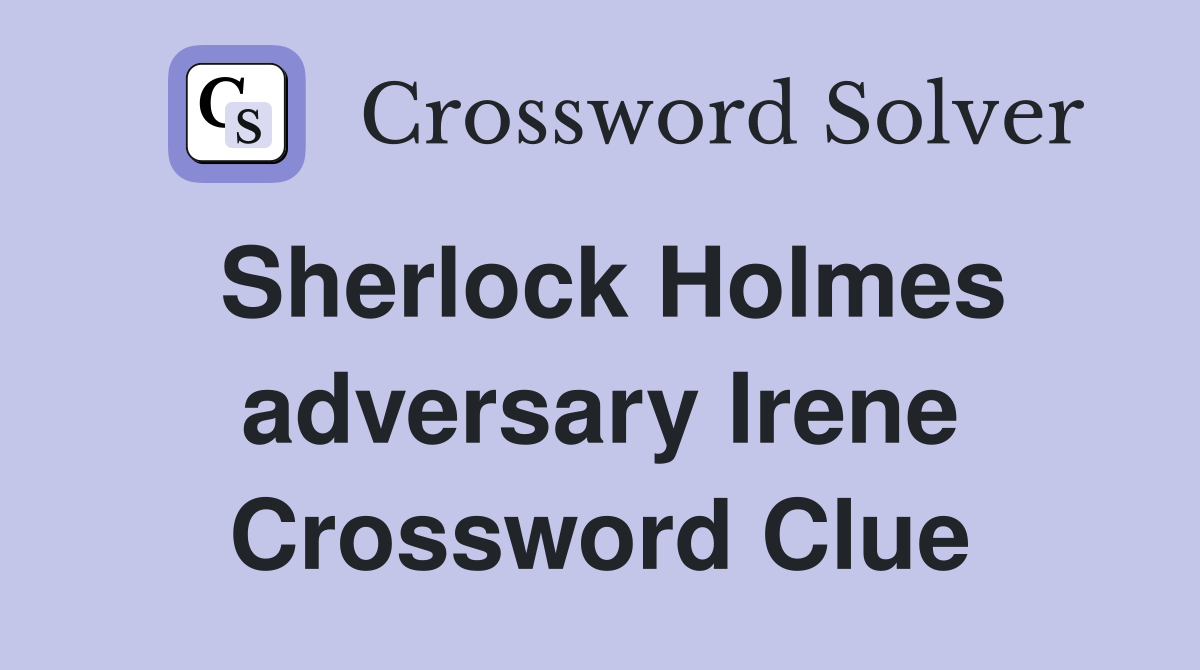 Sherlock Holmes adversary Irene Crossword Clue