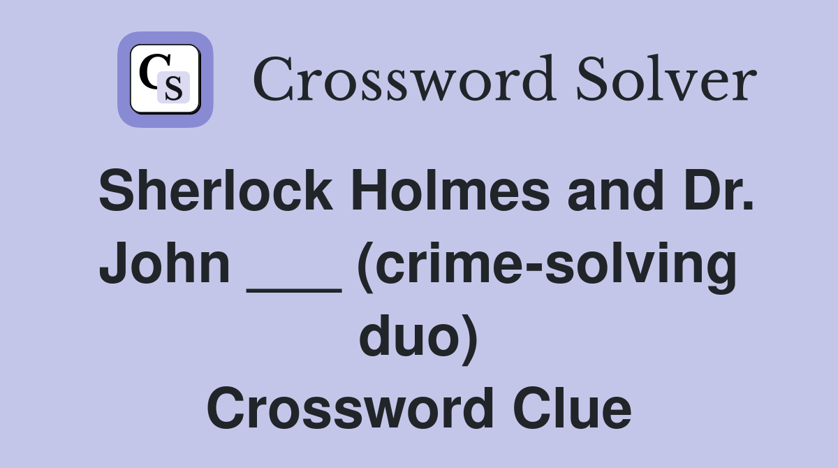 Sherlock Holmes and Dr. John ___ (crime-solving duo) Crossword Clue