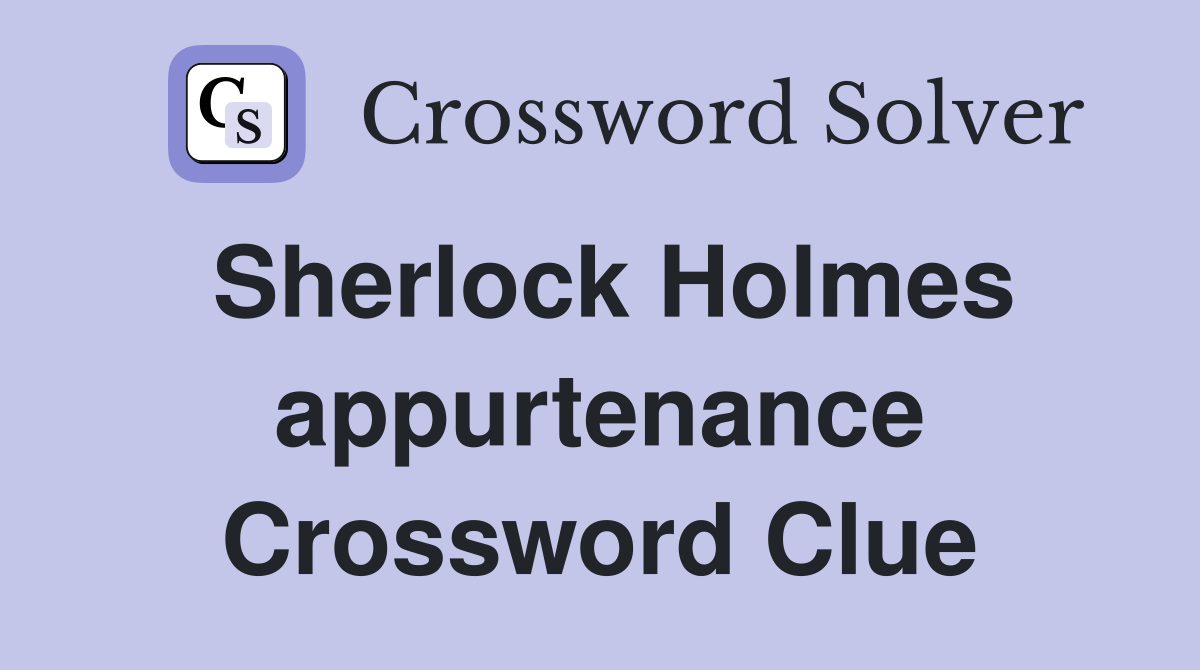 Sherlock Holmes appurtenance Crossword Clue