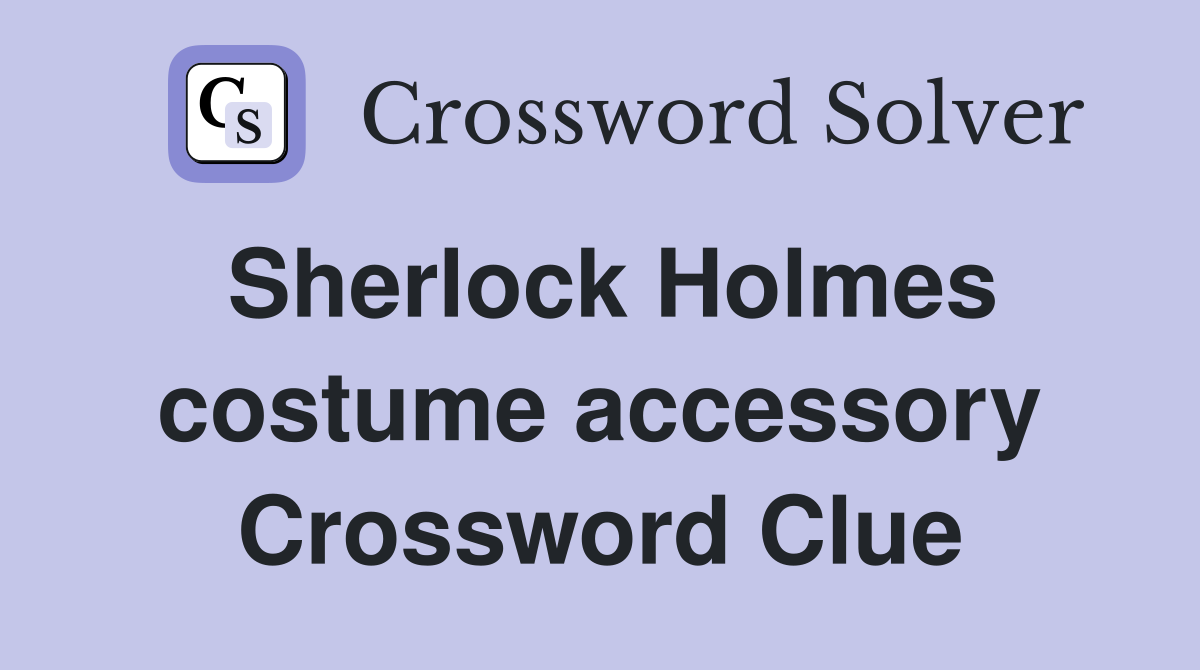 Sherlock Holmes costume accessory Crossword Clue