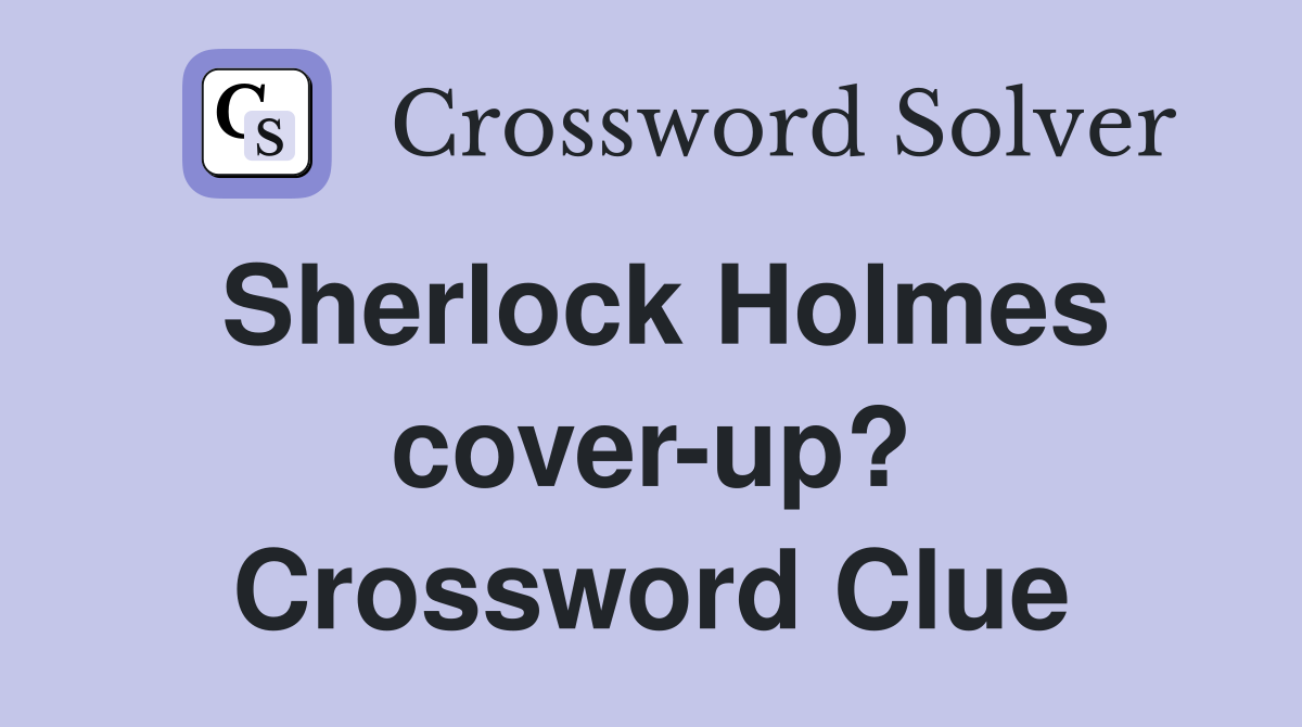 Sherlock Holmes cover-up? Crossword Clue