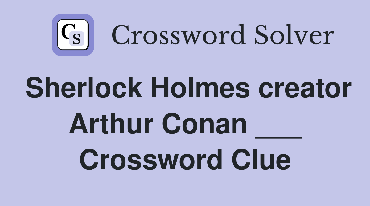 Sherlock Holmes creator Arthur Conan ___ Crossword Clue
