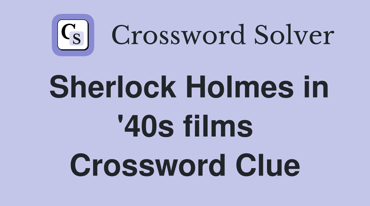 Sherlock Holmes in '40s films Crossword Clue