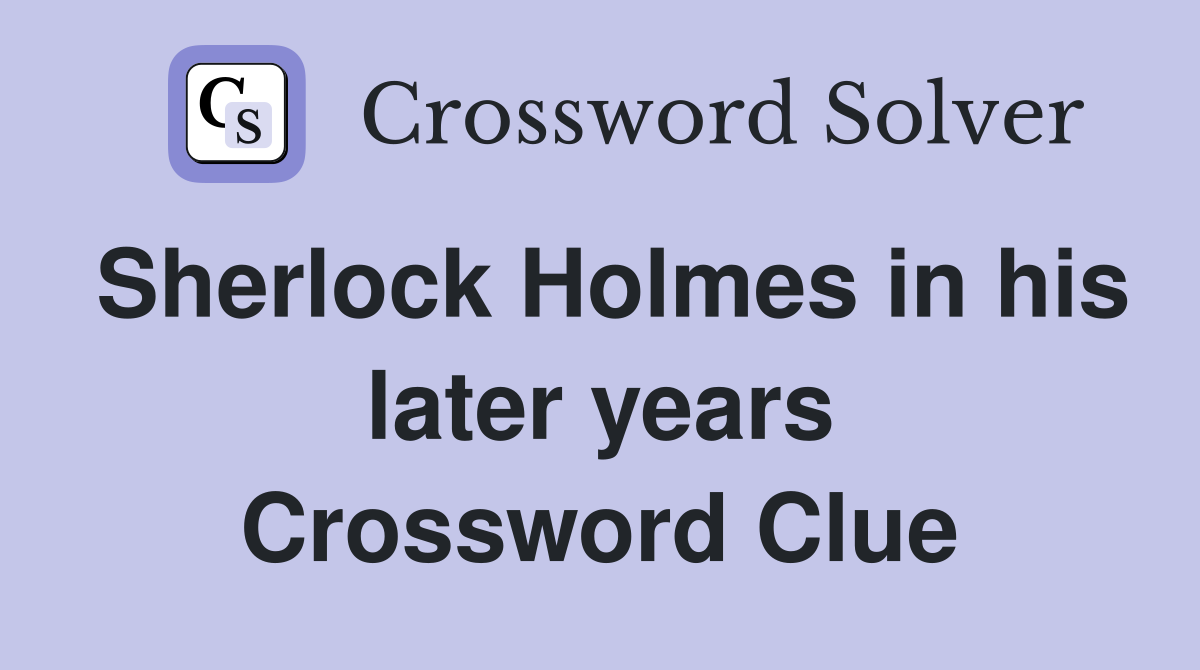 Sherlock Holmes in his later years Crossword Clue