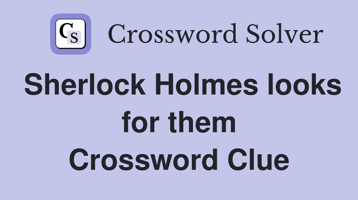 Sherlock Holmes looks for them Crossword Clue