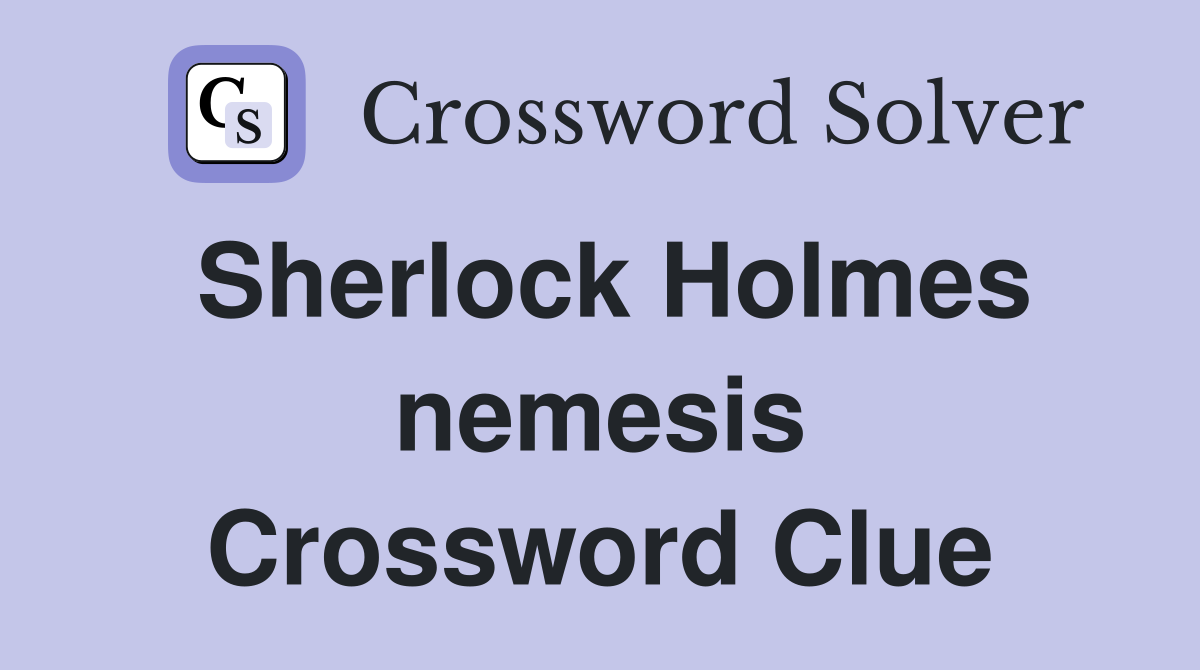 Sherlock Holmes nemesis Crossword Clue
