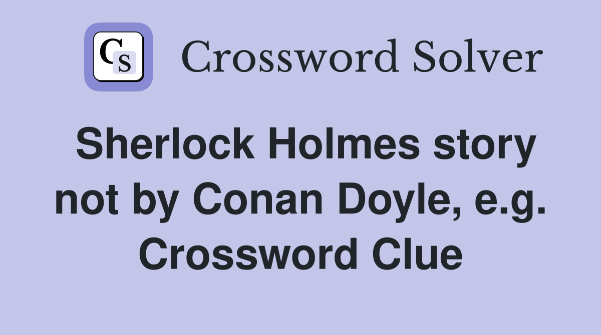 Sherlock Holmes story not by Conan Doyle, e.g. Crossword Clue
