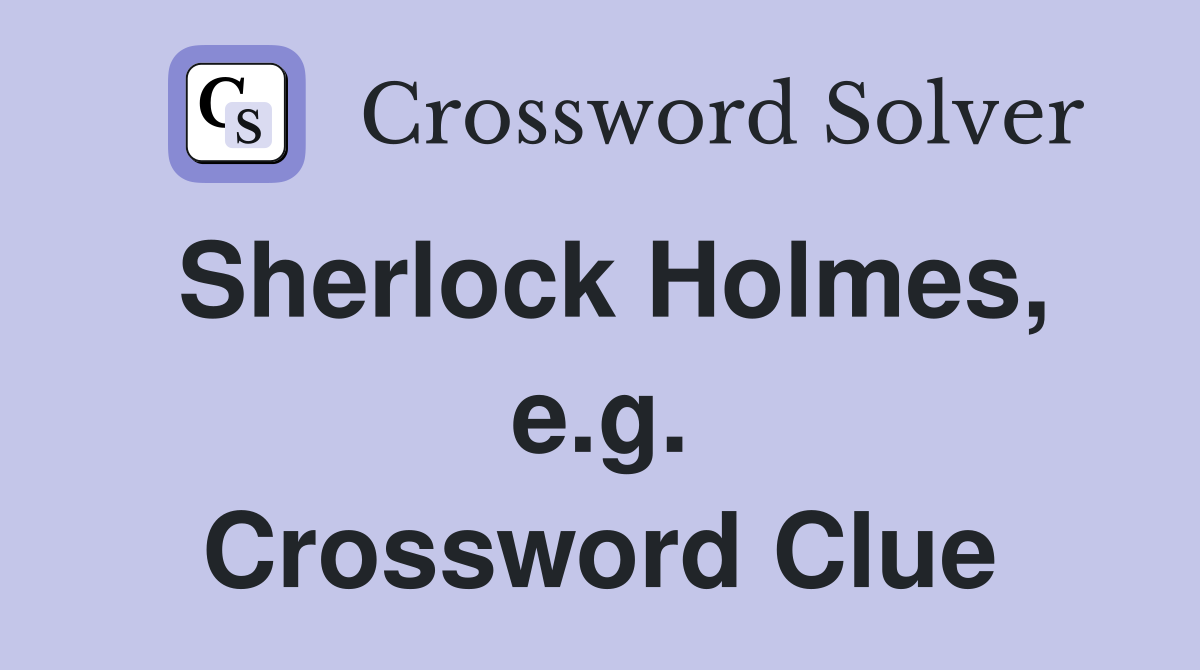 Sherlock Holmes, e.g. Crossword Clue