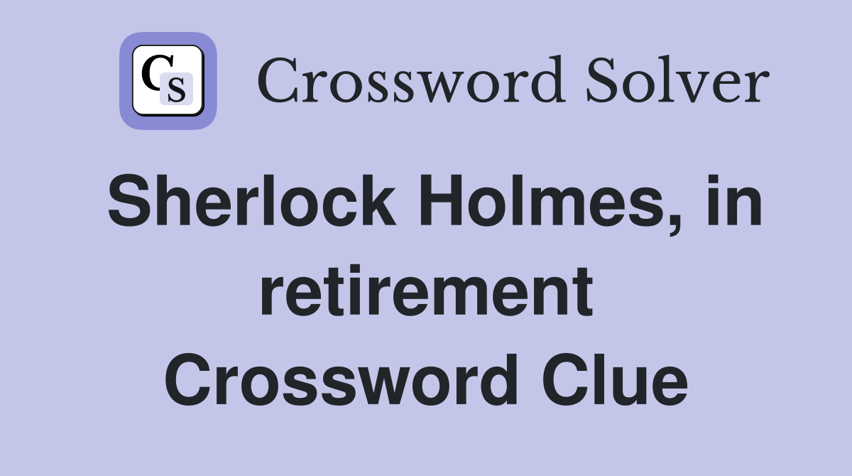 Sherlock Holmes, in retirement Crossword Clue