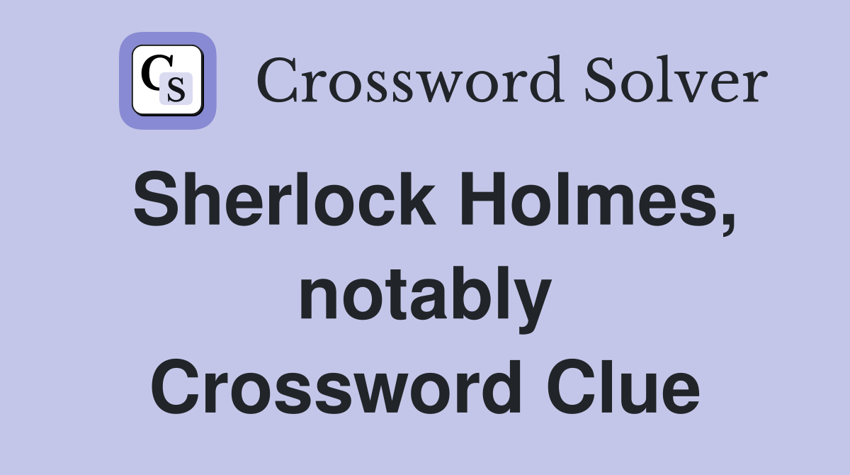 Sherlock Holmes, notably Crossword Clue