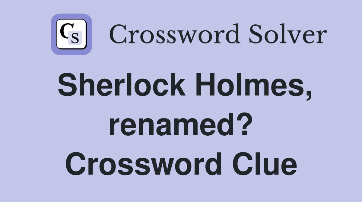 Sherlock Holmes, renamed? Crossword Clue