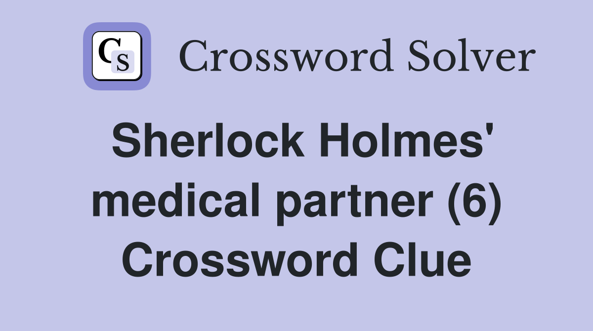 Sherlock Holmes' medical partner (6) Crossword Clue