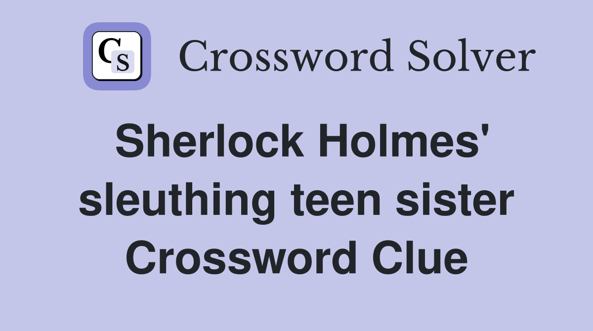 Sherlock Holmes' sleuthing teen sister Crossword Clue