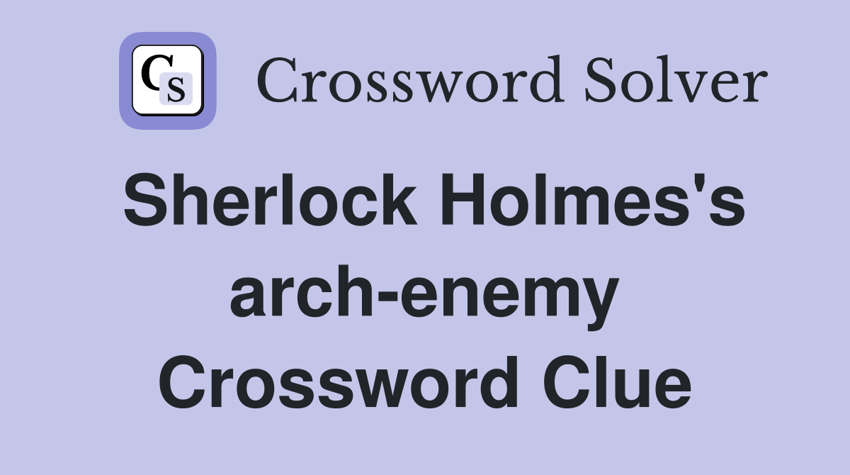 Sherlock Holmes's arch-enemy Crossword Clue