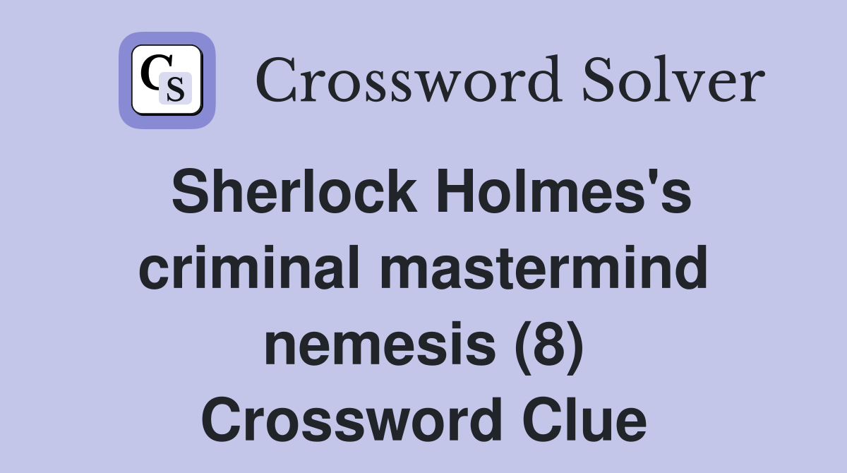 Sherlock Holmes's criminal mastermind nemesis (8) Crossword Clue