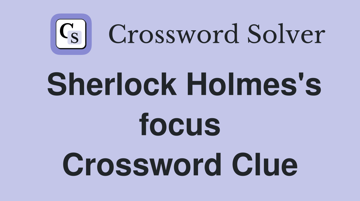 Sherlock Holmes's focus Crossword Clue
