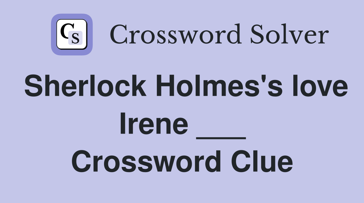 Sherlock Holmes's love Irene ___ Crossword Clue