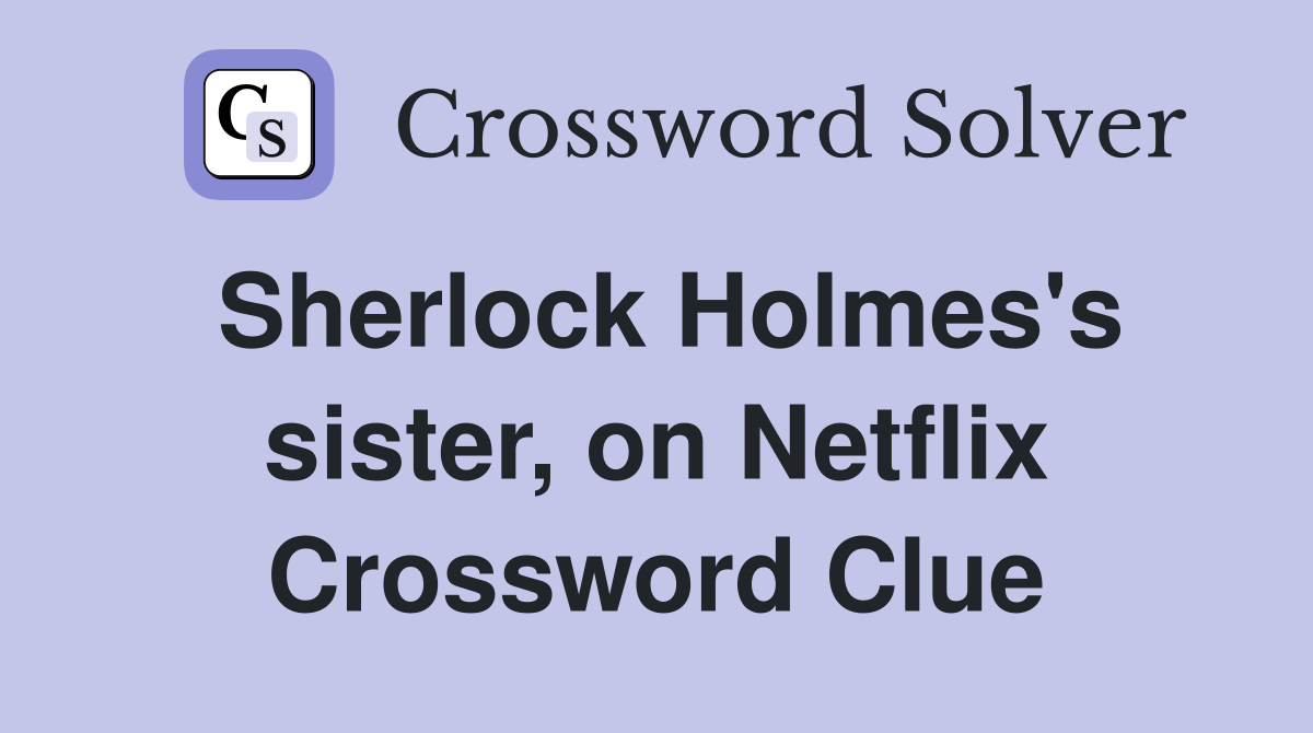 Sherlock Holmes's sister, on Netflix Crossword Clue