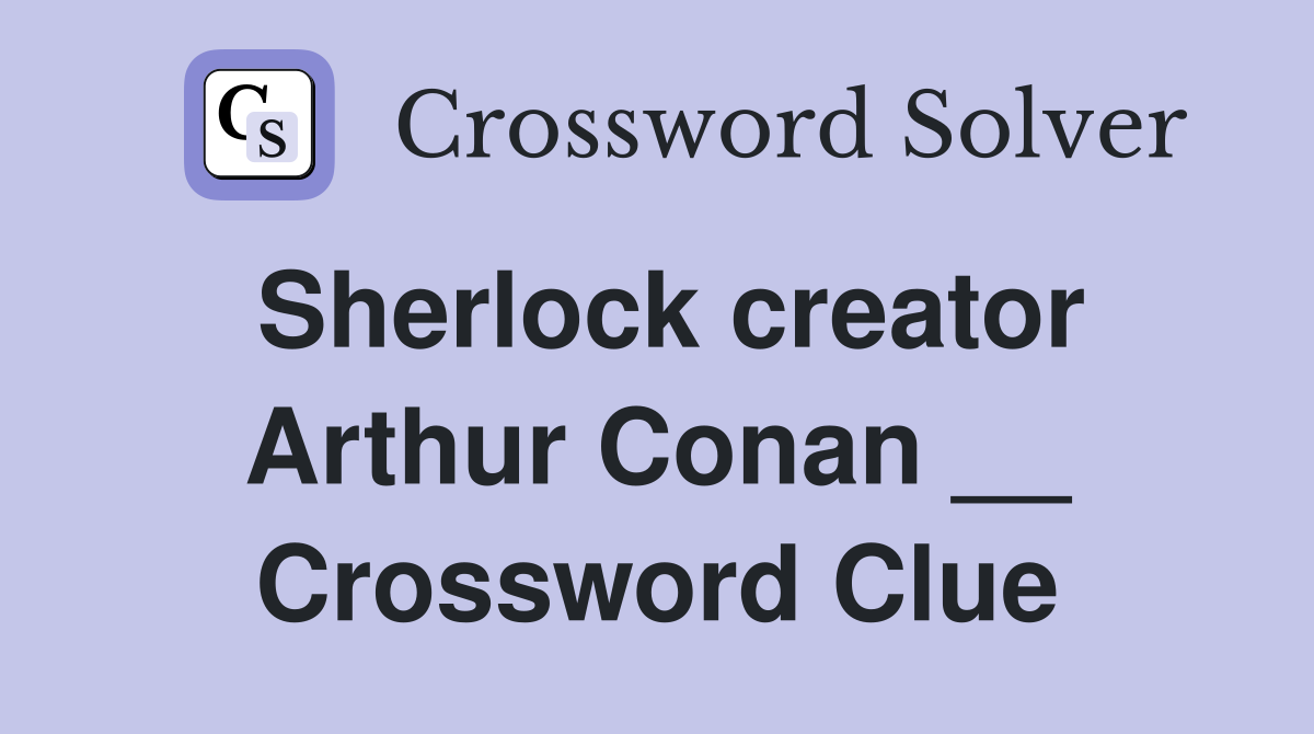 Sherlock creator Arthur Conan __ Crossword Clue