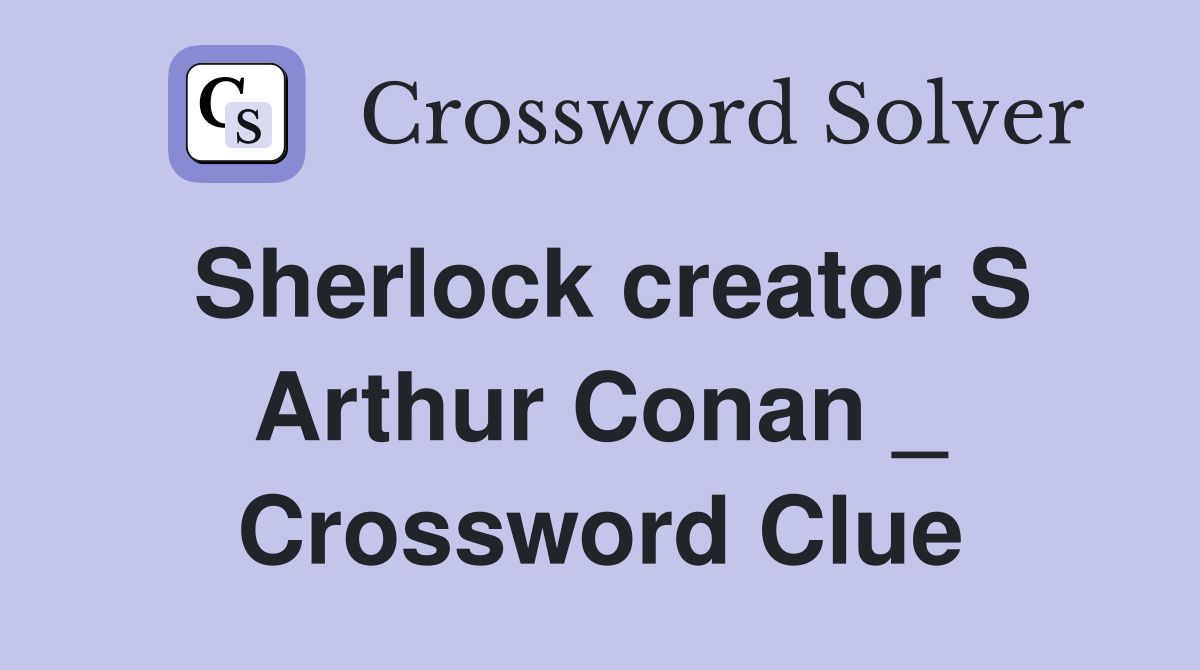 Sherlock creator S Arthur Conan _ Crossword Clue
