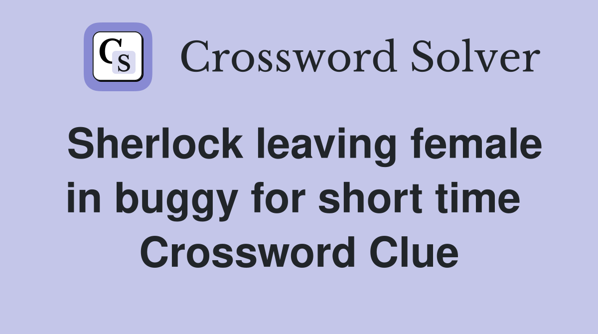 Sherlock leaving female in buggy for short time  Crossword Clue