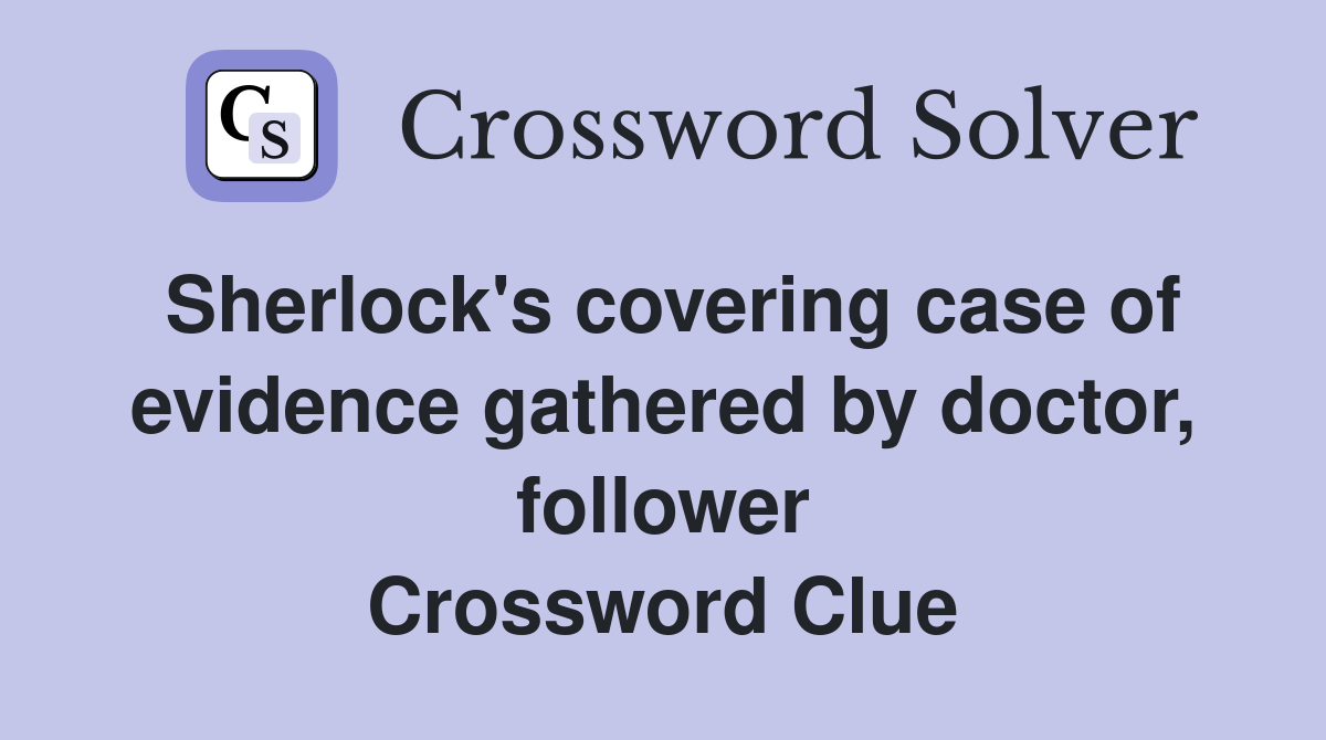 Sherlock's covering case of evidence gathered by doctor, follower Crossword Clue