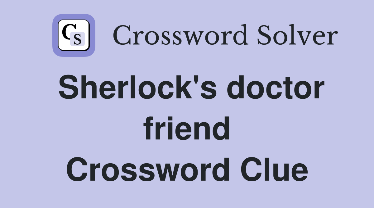 Sherlock's doctor friend Crossword Clue