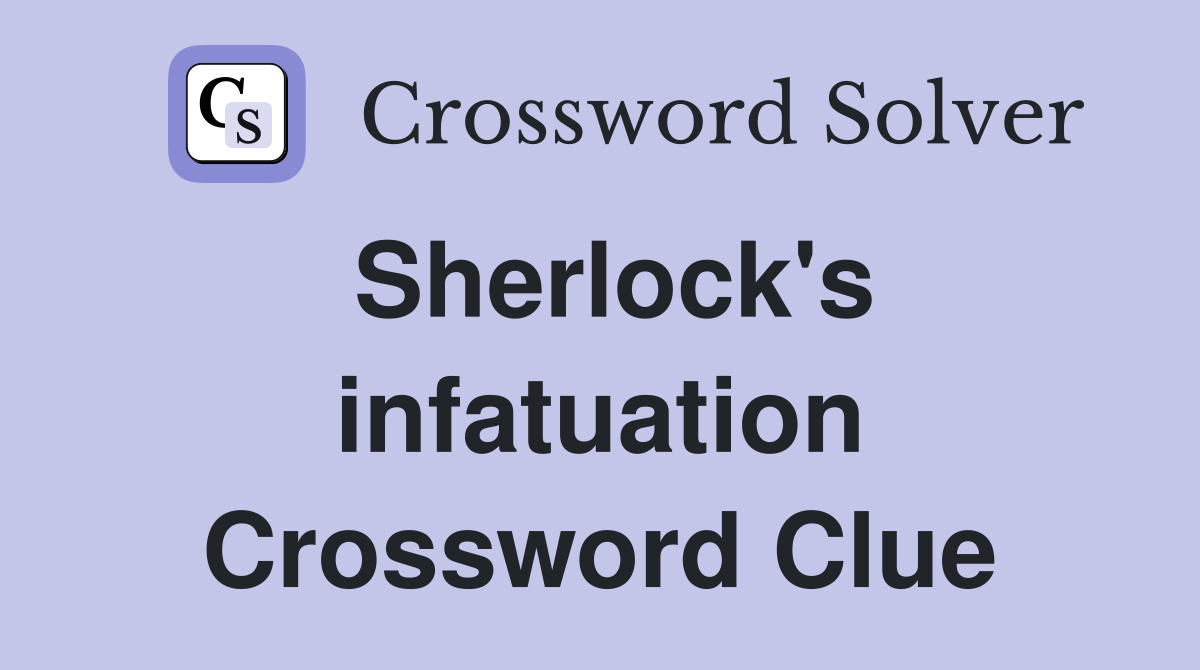 Sherlock's infatuation Crossword Clue