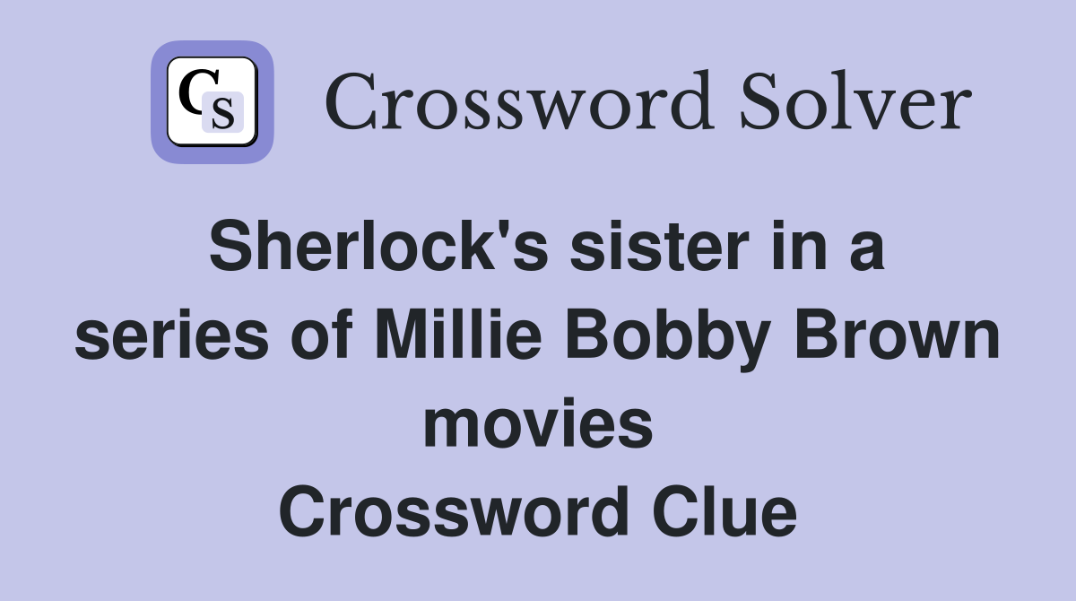 Sherlock's sister in a series of Millie Bobby Brown movies Crossword Clue