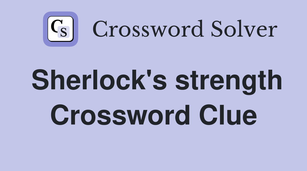 Sherlock's strength Crossword Clue