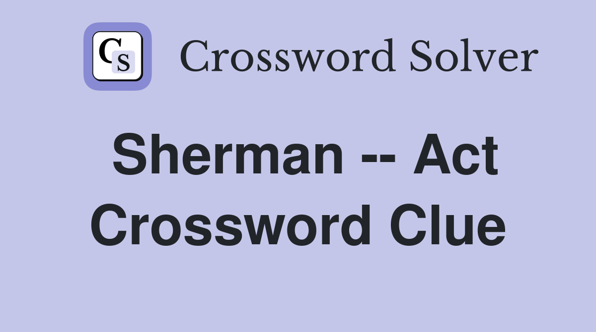 Sherman -- Act Crossword Clue