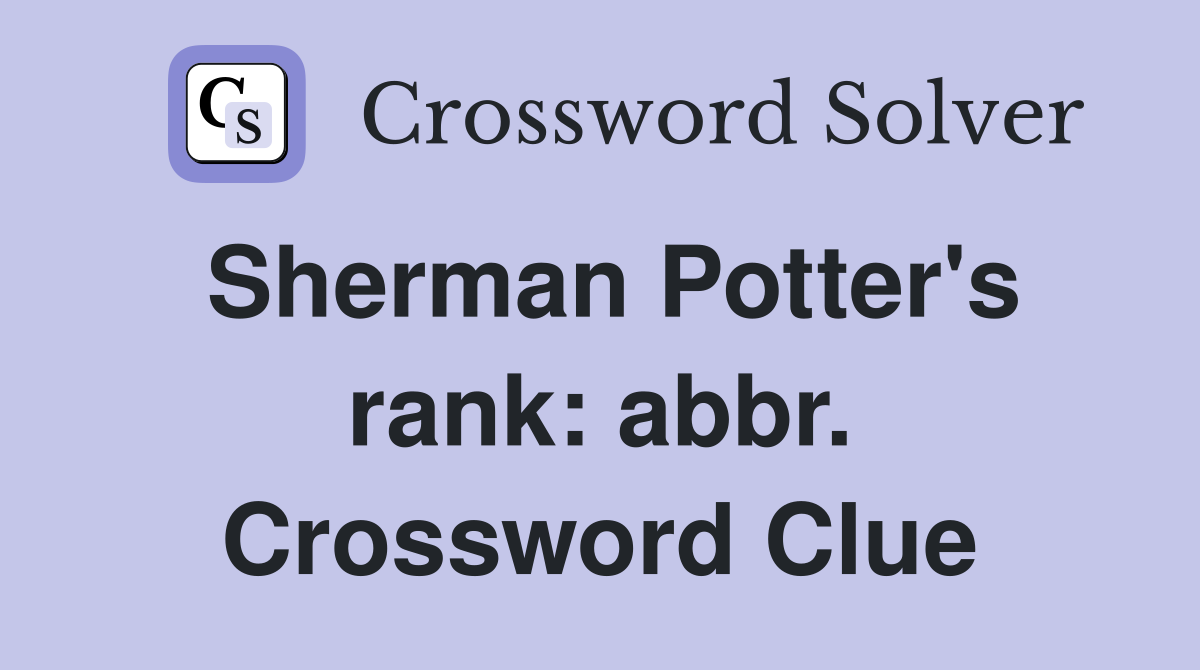 Sherman Potter's rank: abbr. Crossword Clue