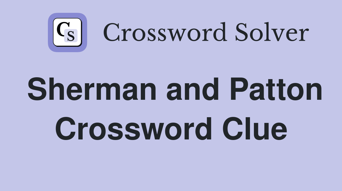 Sherman and Patton Crossword Clue