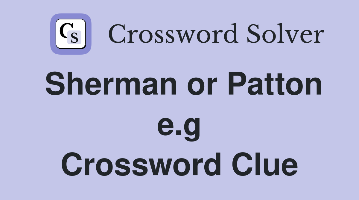 Sherman or Patton e.g Crossword Clue