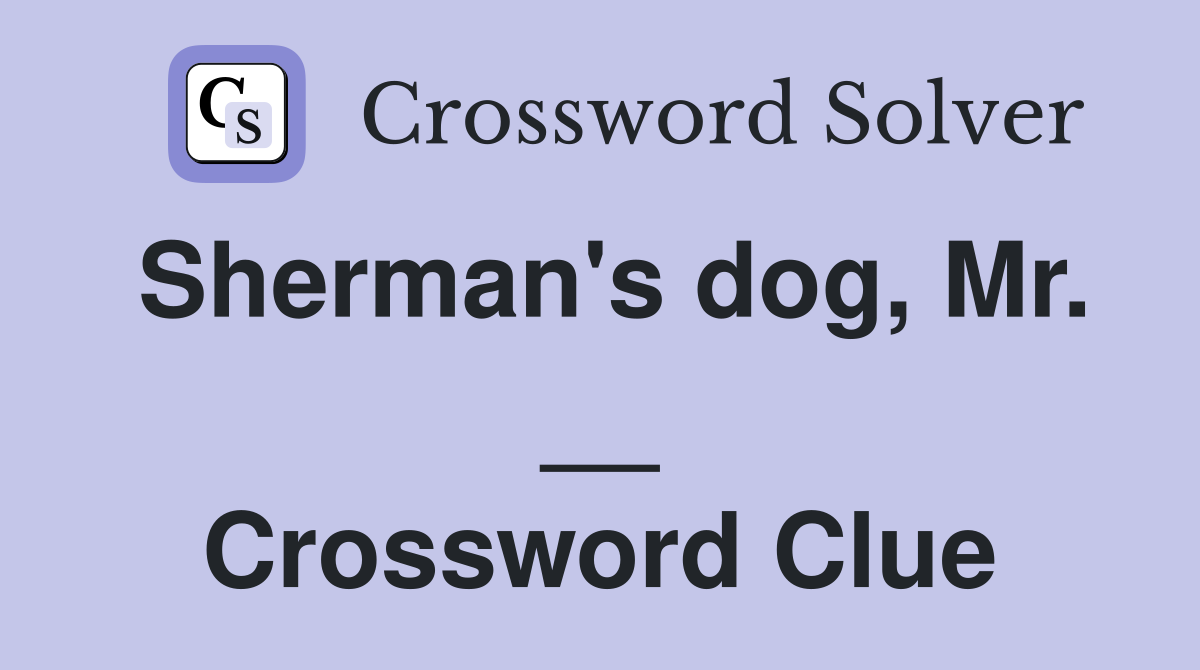 Sherman's dog, Mr. __ Crossword Clue