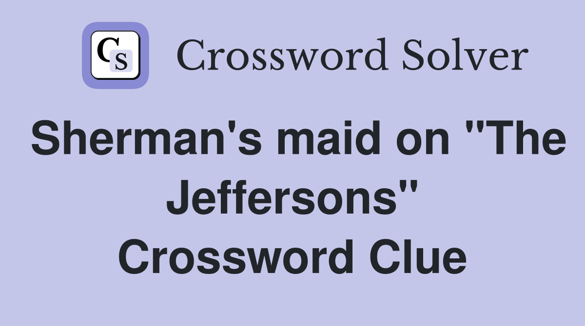 Sherman's maid on "The Jeffersons" Crossword Clue