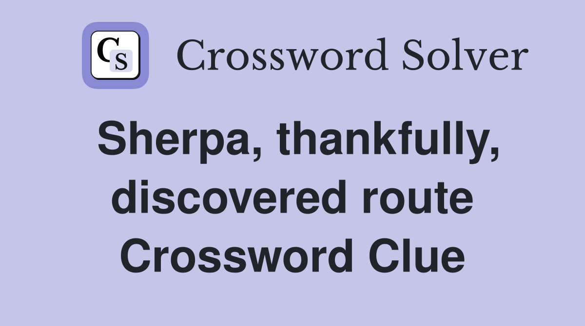 Sherpa, thankfully, discovered route Crossword Clue