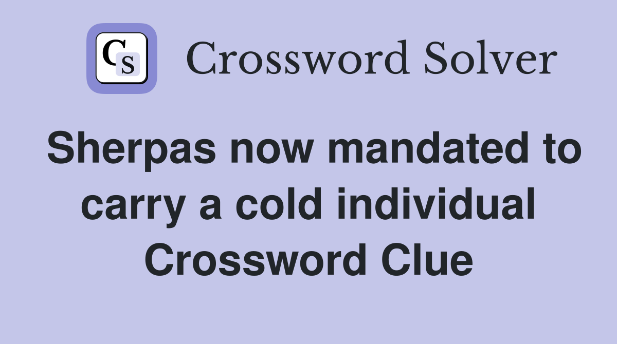 Sherpas now mandated to carry a cold individual Crossword Clue