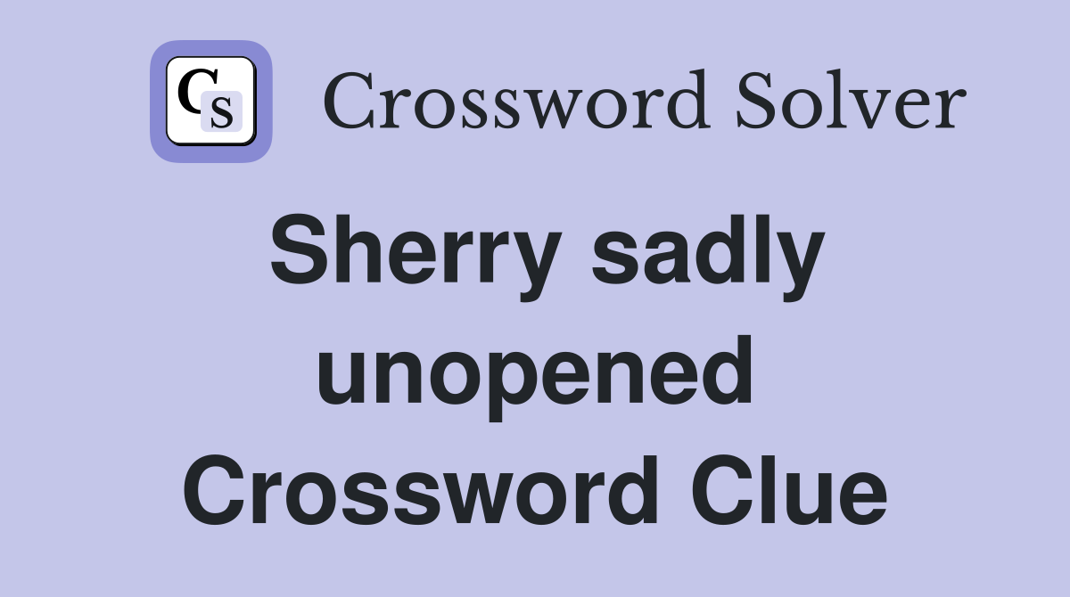 Sherry sadly unopened Crossword Clue