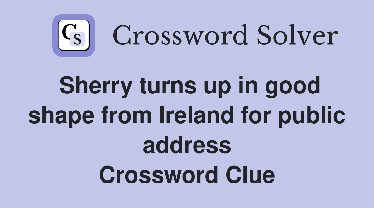 Sherry turns up in good shape from Ireland for public address Crossword Clue